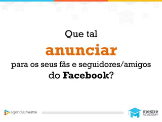 1
Que tal
anunciar
para os seus fãs e seguidores/amigos
do Facebook?
 