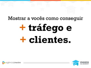 1
Mostrar a vocês como conseguir
+ tráfego e
+ clientes.
 