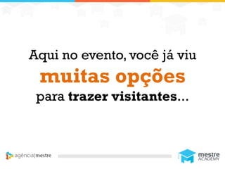1
Aqui no evento, você já viu
muitas opções
para trazer visitantes...
 