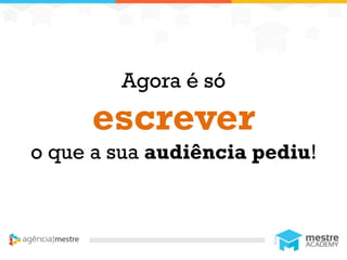 1
Agora é só
escrever
o que a sua audiência pediu!
 