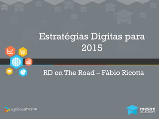 1
Estratégias Digitas para
2015
RD on The Road – Fábio Ricotta
 