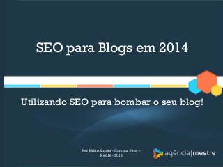 SEO para Blogs em 2014
Utilizando SEO para bombar o seu blog!
Por Fábio Ricotta - Campus Party -
Recife - 2013
 