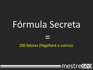 Fórmula Secreta =200 fatores (PageRank e outros).