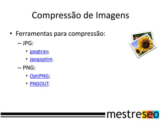 Compressão de ImagensFerramentas para compressão:JPG:jpegtran;Jpegoptim.PNG:OptiPNG;PNGOUT.
