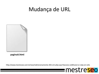 Mudança de URLpaginaA.htmlhttp://www.mestreseo.com.br/seo/redirecionamento-301-em-php-asp-htaccess-coldfusion-e-ruby-on-rails