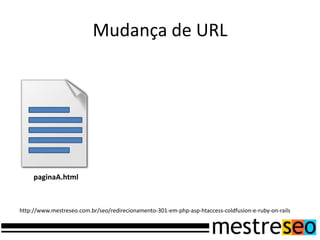Mudança de URLpaginaA.htmlhttp://www.mestreseo.com.br/seo/redirecionamento-301-em-php-asp-htaccess-coldfusion-e-ruby-on-rails