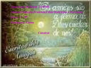 Americano do Brasil 21/05/08 Alunos:Valgnizia,Franciele,Fábio Rodrigues e Daryanne Série: 3 º “B” Professora: Elaine Catedral