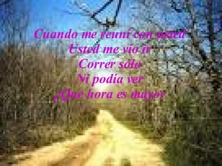 Cuando me reuní con usted Usted me vio ir Correr sólo Ni podía ver ¿Que hora es mayor