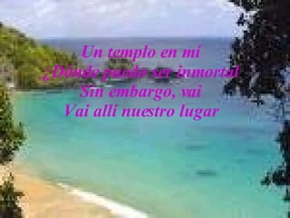 Un templo en mí ¿Dónde puedo ser inmortal Sin embargo, vai Vai allí nuestro lugar