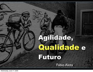 Agilidade,
                            Text


                           Qualidade e
                           Futuro
                                   Fabio Akita
Wednesday, June 17, 2009
 