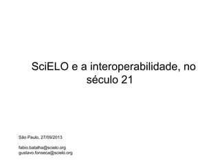 SciELO e a interoperabilidade, no
século 21

São Paulo, 27/09/2013
fabio.batalha@scielo.org
gustavo.fonseca@scielo.org

 