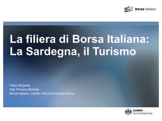 La filiera di Borsa Italiana:
La Sardegna, il Turismo
Fabio Brigante
Italy Primary Markets
Borsa Italiana, London Stock Exchange Group
 