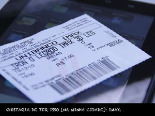 GOSTARIA DE TER ISSO [NA MINHA CIDADE]: IMAX.
 