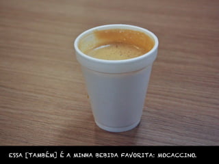 ESSA [TAMBÉM] É A MINHA BEBIDA FAVORITA: MOCACCINO.
 