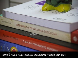 ISSO É ALGO QUE PRECISO MELHORAR: TEMPO PRA LER.
 