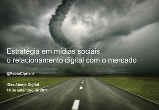 Estratégia em mídias sociais
o relacionamento digital com o mercado
@FabioCipriani


iDea Aberje Digital
16 de setembro de 2011
 