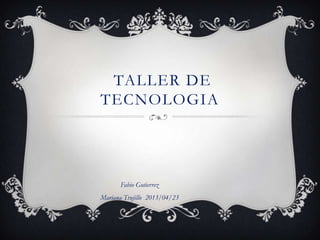 TALLER DE
TECNOLOGIA




      Fabio Gutierrez
Mariana Trujillo 2013/04/23
 