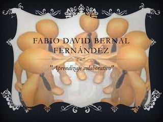 FABIO DAVID BERNAL
FERNÁNDEZ
"Aprendizaje colaborativo"
 