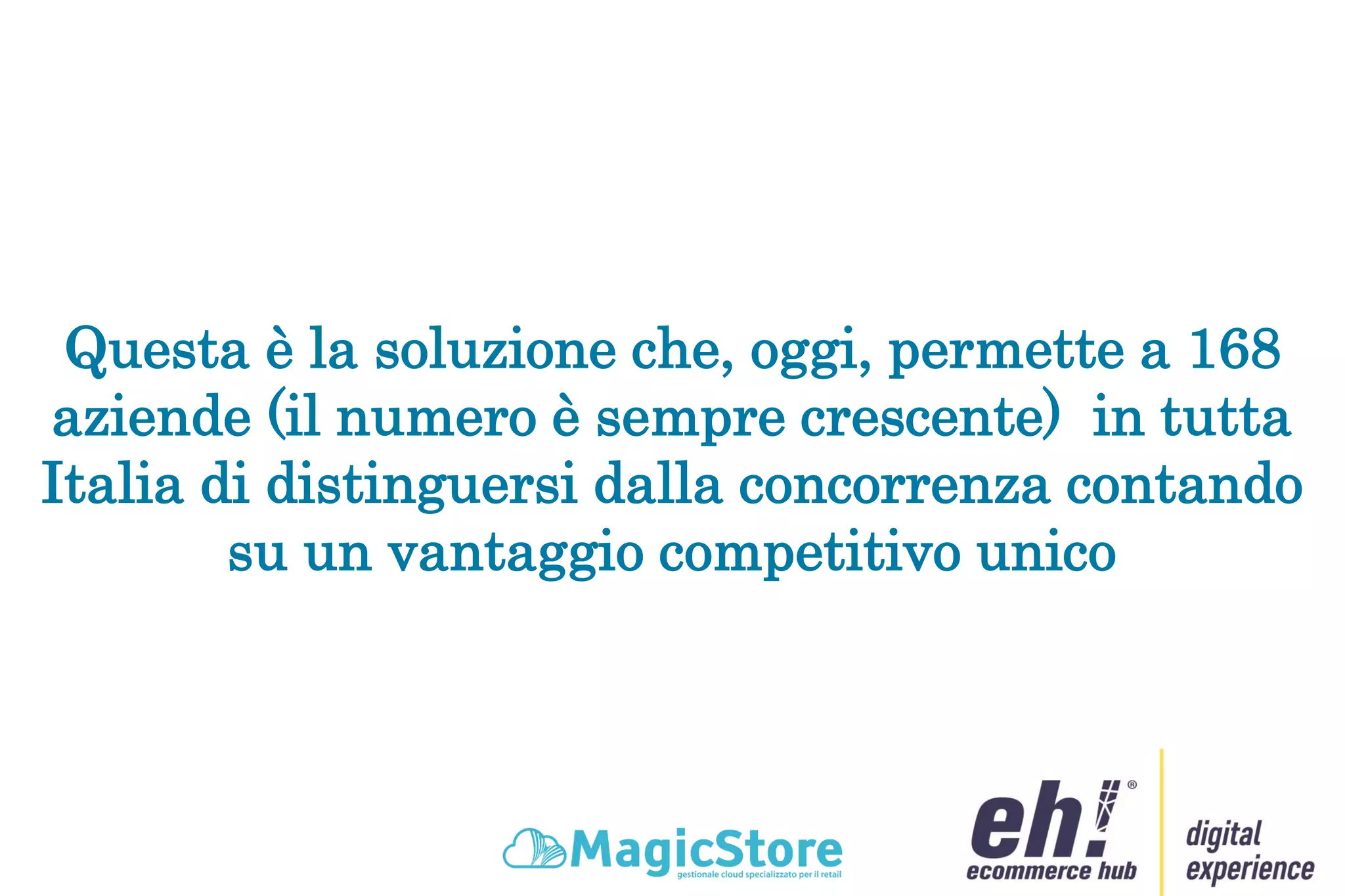 Questa è la soluzione che, oggi, permette a 168
aziende (il numero è sempre crescente) in tutta
Italia di distinguersi dalla concorrenza contando
su un vantaggio competitivo unico
 