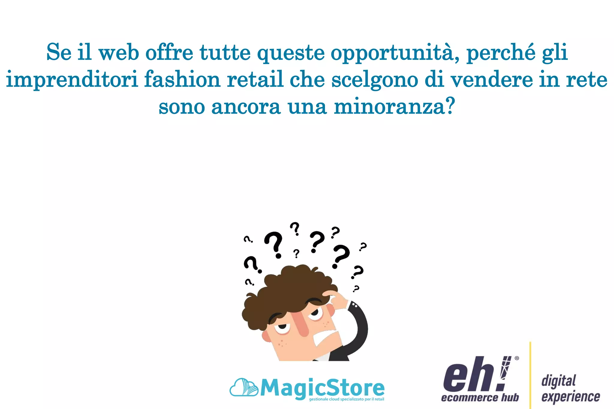 Se il web offre tutte queste opportunità, perché gli
imprenditori fashion retail che scelgono di vendere in rete
sono ancora una minoranza?
 