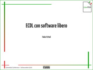 ECDL con software libero 
LibreItalia Conference - 29 Novembre 2014 
Fabio Frittoli 
 
