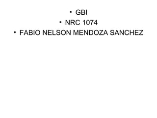 • GBI
            • NRC 1074
• FABIO NELSON MENDOZA SANCHEZ
 