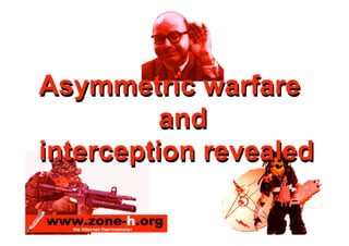 Asymmetric warfare
          and
interception revealed

www.zone-h.org
   the Internet thermometer
 