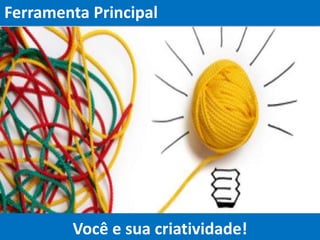 Ferramenta Principal
Você e sua criatividade!
 
