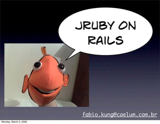 JRuby on
                          Rails




                        fabio.kung@caelum.com.br
Monday, March 2, 2009
 