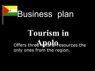 Business  plan  Tourism in Apolo  Offers three natural resources the only ones from the region.  