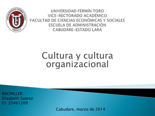 Cultura y cultura
organizacional
BACHILLER:
Elizabeth Suarez
CI: 25461209
Cabudare, marzo de 2014
 