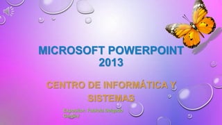 MICROSOFT POWERPOINT
2013
CENTRO DE INFORMÁTICA Y
SISTEMAS
Expositor: Fabiola Delgado
Gardini
 