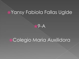 Yansy Fabiola Fallas Uglde
9-A
Colegio Maria Auxilidora
 