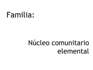 Familia:
Núcleo comunitario
elemental