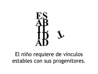 El niño requiere de vínculos
estables con sus progenitores.