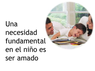 Una
necesidad
fundamental
en el niño es
ser amado