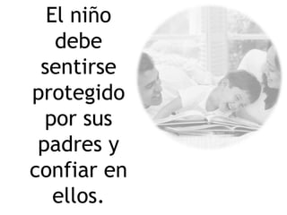 El niño
debe
sentirse
protegido
por sus
padres y
confiar en
ellos.