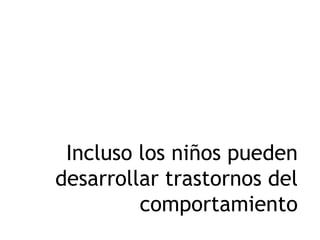 Incluso los niños pueden
desarrollar trastornos del
comportamiento