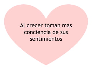 Al crecer toman mas
conciencia de sus
sentimientos