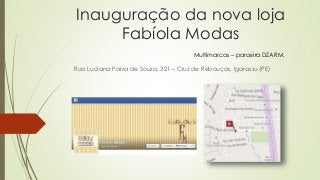 Inauguração da nova loja 
Fabíola Modas 
Multimarcas – parceira DZARM. 
Rua Luciana Paiva de Souza, 321 – Cruz de Rebouças, Igarassu (PE) 
 