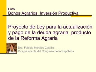Foro Bonos Agrarios, Inversión Productiva Proyecto de Ley para la actualización y pago de la deuda agraria  producto de la Reforma Agraria Dra. Fabiola Morales Castillo Vicepresidenta del Congreso de la República 