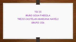 TIC II
MURO SOSA FABIOLA
TREJO CASTELAN MARIANA NAYELI
GRUPO :226