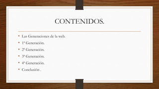 CONTENIDOS.
• Las Generaciones de la web.
• 1ª Generación.
• 2ª Generación.
• 3ª Generación.
• 4ª Generación.
• Conclusión .