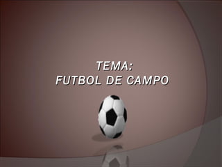 TEMA:TEMA:
FUTBOL DE CAMPOFUTBOL DE CAMPO
 