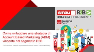 +
Come sviluppare una strategia di
Account Based Marketing (ABM)
vincente nel segmento B2B
Fabio Lazzarini, Delegato Regionale Associazione Italiana Sviluppo Marketing
 