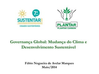 Governança Global: Mudança do Clima e
Desenvolvimento Sustentável
Fábio Nogueira de Avelar Marques
Maio/2014
 