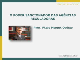 www.medinaosorio.adv.br
PROF. FÁBIO MEDINA OSÓRIO
O PODER SANCIONADOR DAS AGÊNCIAS
REGULADORAS
 