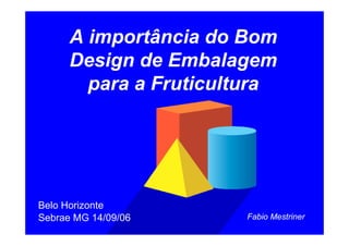A importância do Bom
      Design de Embalagem
        para a Fruticultura




Belo Horizonte
                       Fabio Mestriner
Sebrae MG 14/09/06