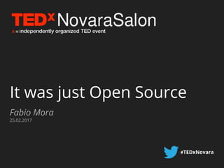 It was just Open Source
Fabio Mora
25.02.2017
#TEDxNovara
 