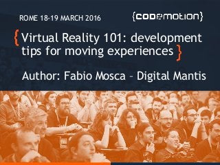Virtual Reality 101: development
tips for moving experiences
Author: Fabio Mosca – Digital Mantis
ROME 18-19 MARCH 2016
 